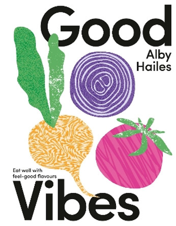 Good Vibes: Eat well with feel-good flavours by Alby Hailes 9781775542247