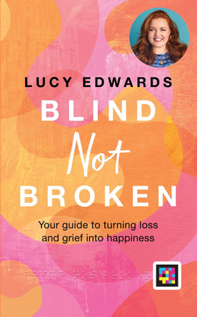 Blind Not Broken: Your guide to turning loss and grief into happiness by Lucy Edwards 9780600637653