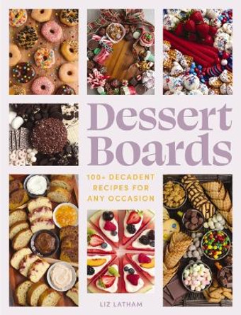 Dessert Boards: 100+ Decadent Recipes for Any Occasion by Elizabeth Latham 9781400340774