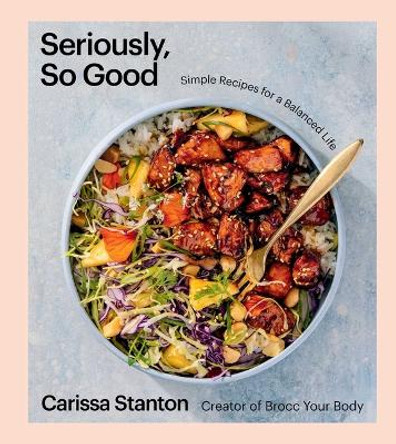 Seriously, So Good: Simple Recipes for a Balanced Life (A Cookbook) by Carissa Stanton 9781668020722