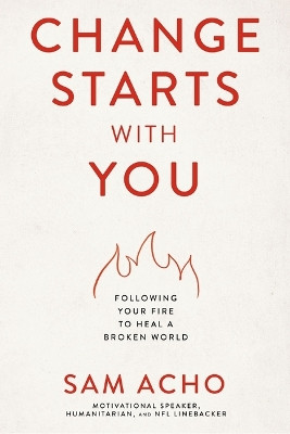 Change Starts with You: Following Your Fire to Heal a Broken World by Sam Acho 9781400237920