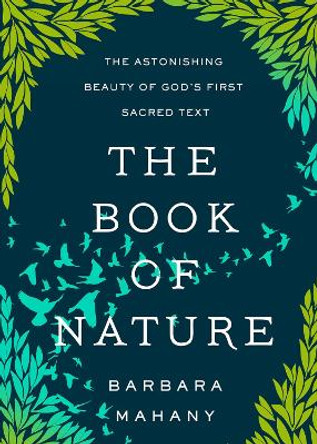 The Book of Nature: The Astonishing Beauty of God’s First Sacred Text by Barbara Mahany