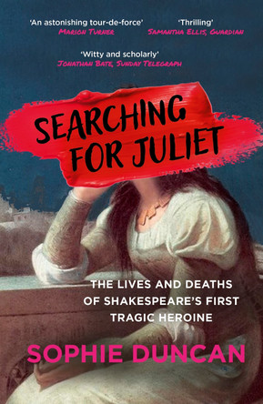 Searching for Juliet: The Lives and Deaths of Shakespeare's First Tragic Heroine by Sophie Duncan 9781529365160