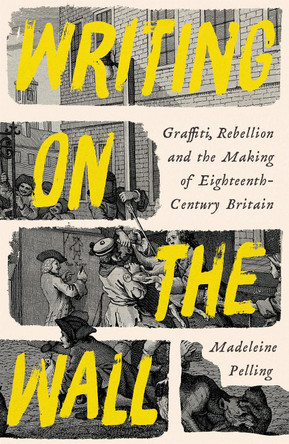 Writing on the Wall: Graffiti, Rebellion and the Making of Eighteenth-Century Britain by Madeleine Pelling 9781800811997
