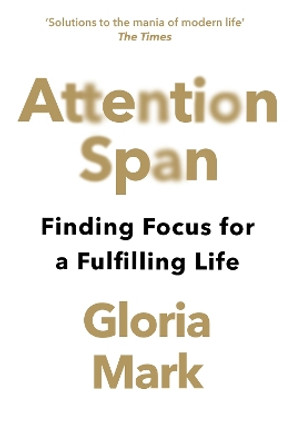 Attention Span: Finding Focus for a Fulfilling Life by Gloria Mark 9780008526009