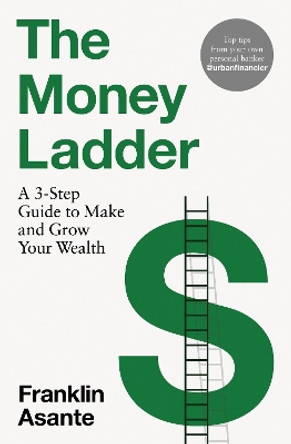 The Money Ladder: A 3-step guide to make and grow your wealth - from Instagram's @urbanfinancier by Franklin Asante 9781035403912