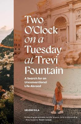 Two O'Clock on a Tuesday at Trevi Fountain: My Search for an Unconventional Life Abroad by Helene Sula 9781958803417