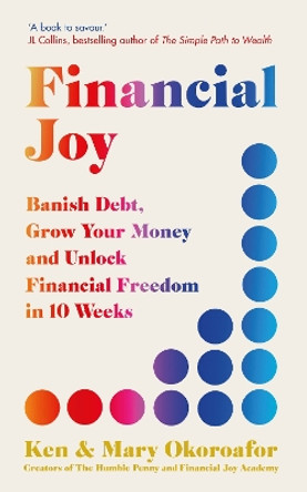 Financial Joy: Banish Debt, Grow Your Money and Unlock Financial Freedom in 10 Weeks by Ken Okoroafor 9781529434255