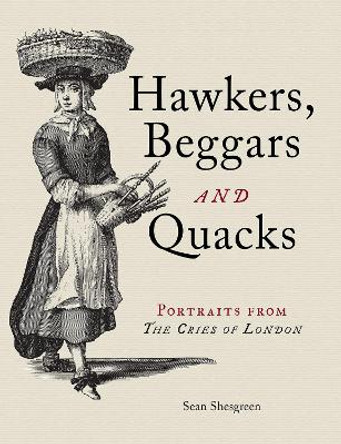 Hawkers, Beggars and Quacks: Portraits from The Cries of London by Sean Shesgreen
