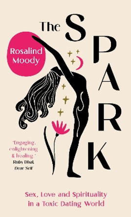 The Spark: Sex, Love and Spirituality in a Toxic Dating World by Rosalind Moody 9781914613487