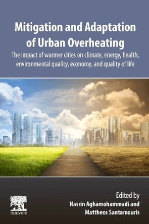 Mitigation and Adaptation of Urban Overheating: The Impact of Warmer Cities on Climate, Energy, Health, Environmental Quality, Economy, and Quality of Life by Nasrin Aghamohammadi 9780443135026