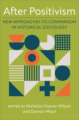 After Positivism: New Approaches to Comparison in Historical Sociology by Nicholas Hoover Wilson 9780231208239