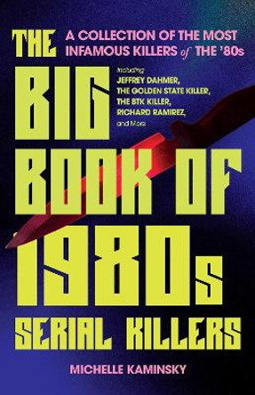 The Big Book Of 1980s Serial Killers: A Collection of the Most Infamous Killers of the '80s, Including Jeffrey Dahmer, the Golden State Killer, the BTK Killer, Richard Ramirez, and More by Michelle Kaminsky 9781646046171