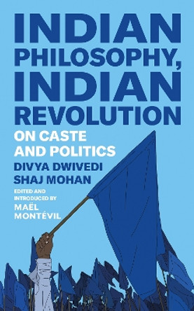Indian Philosophy, Indian Revolution: On Caste and Politics by Divya Dwivedi 9781911723233
