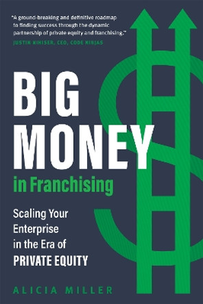 Big Money in Franchising: Scaling Your Enterprise in the Era of Private Equity by Alicia Miller 9781773272375