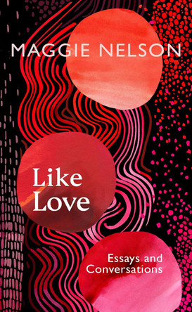 Like Love: Essays and Conversations by Maggie Nelson 9781911717027