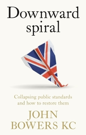 Downward Spiral: Collapsing Public Standards and How to Restore Them by John Bowers 9781526167491