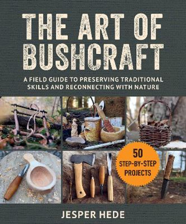 The Art of Bushcraft: A Field Guide to Preserving Traditional Skills and Reconnecting with Nature by Jesper Hede 9781510776937