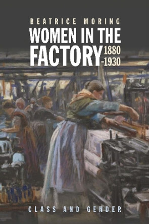 Women in the Factory, 1880-1930: Class and Gender by Beatrice Moring 9781837650262