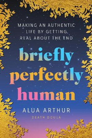 Briefly Perfectly Human: Making an Authentic Life by Getting Real About the End by Alua Arthur 9780063240032