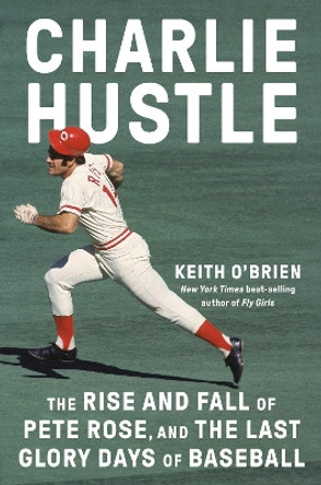 Charlie Hustle: The Rise and Fall of Pete Rose, and the Last Glory Days of Baseball by Keith O'Brien 9780593317372