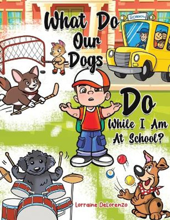 What Do Our Dogs Do While I Am At School? by Lorraine Delorenzo 9781685629588