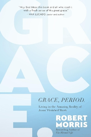 Grace, Period.: Living in the Amazing Reality of Jesus’ Finished Work by Robert Morris 9781546004936
