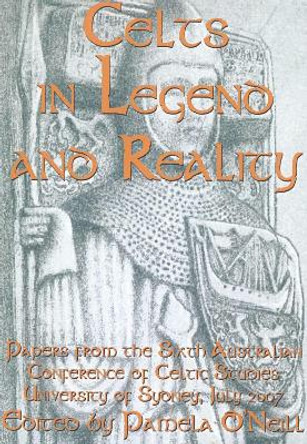 Celts in Legend and Reality: Papers from the Sixth Australian Conference of Celtic Studies by Pamela O'Neill 9781742101897