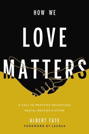 How We Love Matters: A Call to Practice Relentless Racial Reconciliation by Albert Tate 9781546000549