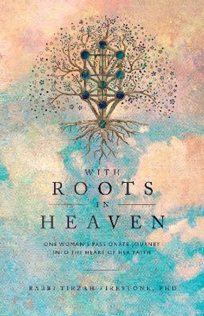 With Roots in Heaven: One Woman's Passionate Journey into the Heart of Her Faith by Tirzah Firestone 9781958972212