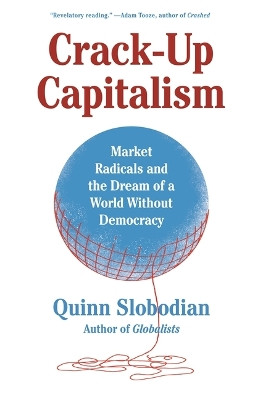Crack-Up Capitalism: Market Radicals and the Dream of a World Without Democracy by Quinn Slobodian 9781250871855