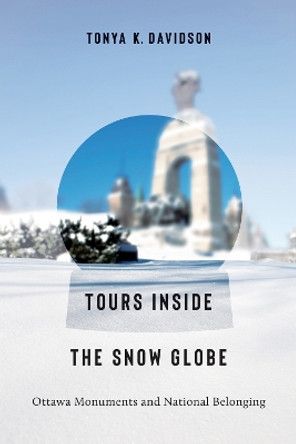 Tours Inside the Snow Globe: Ottawa Monuments and National Belonging by Tonya K. Davidson 9781771126021