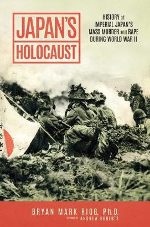 Japan's Holocaust: History of Imperial Japan's Mass Murder and Rape During World War II by Bryan Mark Rigg 9781637586884