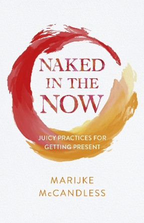 Naked in the Now: Juicy Practices for Getting Present by Marijke McCandless 9781803415673