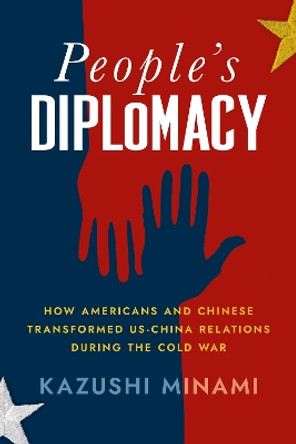 People's Diplomacy: How Americans and Chinese Transformed US-China Relations during the Cold War by Kazushi Minami 9781501774140