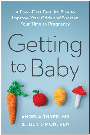 Getting to Baby: A Food-First Fertility Plan to Improve Your Odds and Shorten Your Time to Pregnancy by Angela Thyer 9781637744482