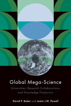 Global Mega-Science: Universities, Research Collaborations, and Knowledge Production by David P. Baker 9781503637894