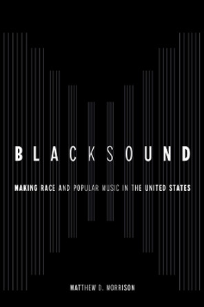 Blacksound: Making Race and Popular Music in the United States by Matthew D. Morrison 9780520390591