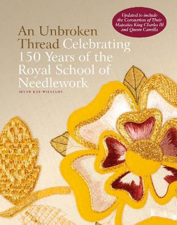 An Unbroken Thread: Celebrating 150 Years of the Royal School of Needlework - updated edition by Dr Susan Kay-Williams 9781788842600