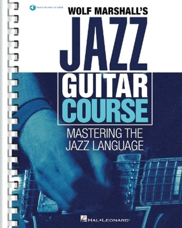 Wolf Marshall's Jazz Guitar Course: Mastering the Jazz Language - Book with Over 600 Audio Tracks by Wolf Marshall 9781540054128