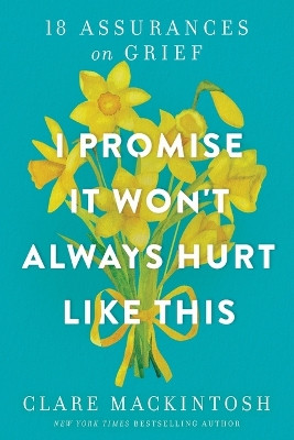 I Promise It Won't Always Hurt Like This: 18 Assurances on Grief by Clare Mackintosh 9781728281193