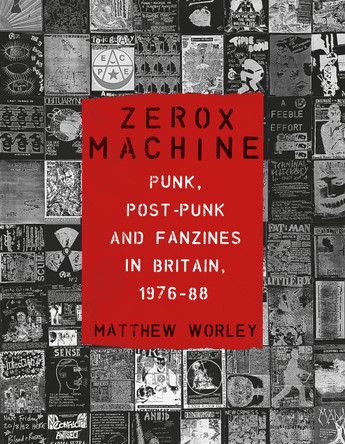 Zerox Machine: Punk, Post-Punk and Fanzines in Britain, 1976-1988 by Matthew Worley 9781789148596 Zerox Machine: Punk, Post-Punk and Fanzines in Britain, 1976-1988 by Matthew Worley 9781789148596