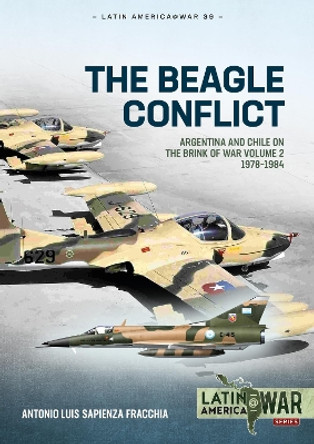 The Beagle Conflict: Volume 2 - Argentina and Chile on the Brink of War, 1978-1984 by Antonio Luis Sapienza Fracchia 9781804514665