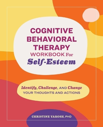 Cognitive Behavioral Therapy Workbook for Self-Esteem: Identify, Challenge, and Change Your Thoughts and Actions by Christine Yarosh 9798886509212