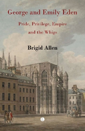 George and Emily Eden: Pride, Privilege, Empire and the Whigs by Brigid Allen 9780718897451