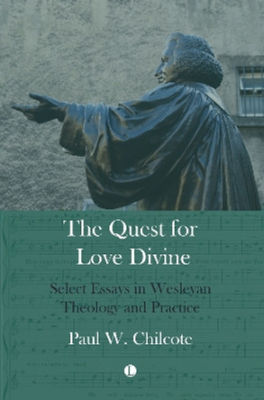 The Quest for Love Divine: Select Essays in Wesleyan Theology and Practice by Paul W. Chilcote 9780718897635