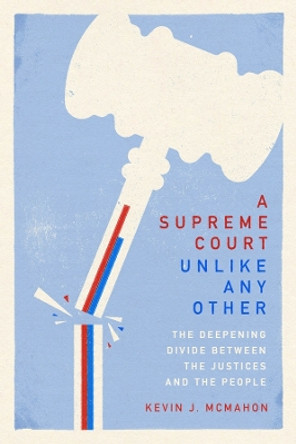 A Supreme Court Unlike Any Other: The Deepening Divide Between the Justices and the People by Kevin J. McMahon 9780226831084