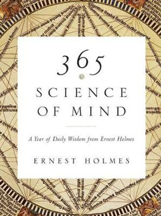 365 Science of Mind: A Year of Daily Wisdom from Ernest Holmes by Ernest Holmes