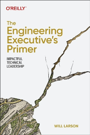 The Engineering Executive's Primer: Impactful Technical Leadership by Will Larson 9781098149482