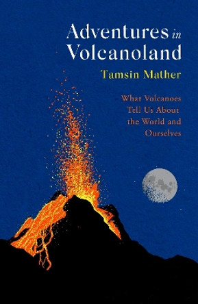 Adventures in Volcanoland: What Volcanoes Tell Us About the World and Ourselves by Tamsin Mather 9781408714614